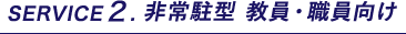 SERVICE 2. 非常駐型教員・職員向け